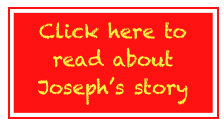 Click here to read about
Joseph’s story
